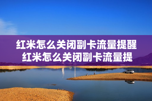 红米怎么关闭副卡流量提醒 红米怎么关闭副卡流量提醒服务