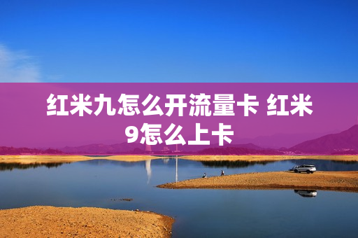 红米九怎么开流量卡 红米9怎么上卡