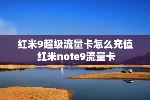红米9超级流量卡怎么充值 红米note9流量卡