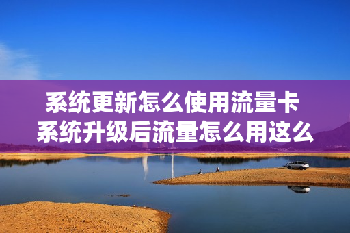 系统更新怎么使用流量卡 系统升级后流量怎么用这么快