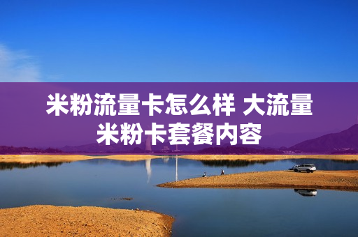 米粉流量卡怎么样 大流量米粉卡套餐内容