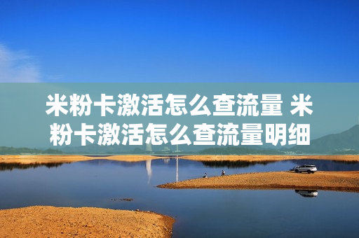 米粉卡激活怎么查流量 米粉卡激活怎么查流量明细