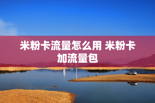 米粉卡流量怎么用 米粉卡加流量包