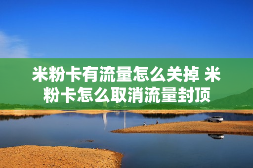 米粉卡有流量怎么关掉 米粉卡怎么取消流量封顶