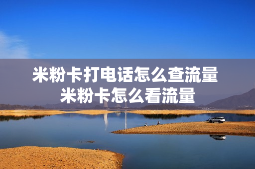 米粉卡打电话怎么查流量 米粉卡怎么看流量