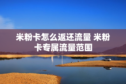 米粉卡怎么返还流量 米粉卡专属流量范围