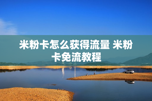 米粉卡怎么获得流量 米粉卡免流教程