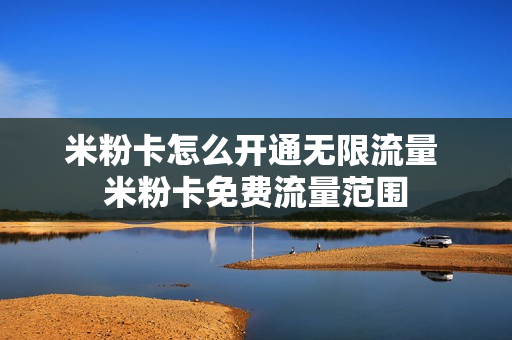 米粉卡怎么开通无限流量 米粉卡免费流量范围