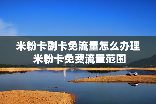 米粉卡副卡免流量怎么办理 米粉卡免费流量范围