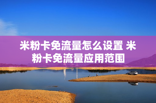 米粉卡免流量怎么设置 米粉卡免流量应用范围