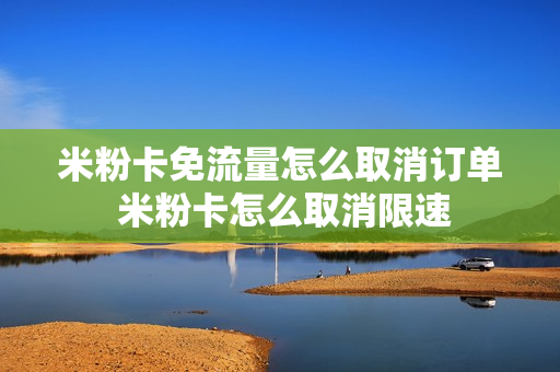 米粉卡免流量怎么取消订单 米粉卡怎么取消限速