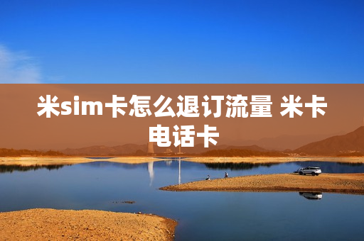 米sim卡怎么退订流量 米卡电话卡