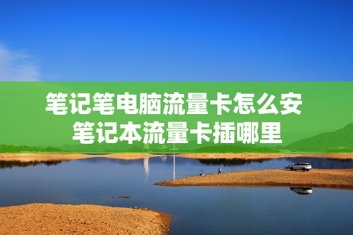 笔记笔电脑流量卡怎么安 笔记本流量卡插哪里