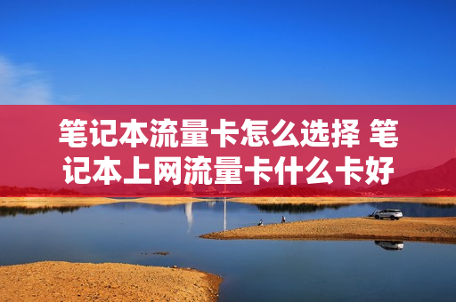 笔记本流量卡怎么选择 笔记本上网流量卡什么卡好