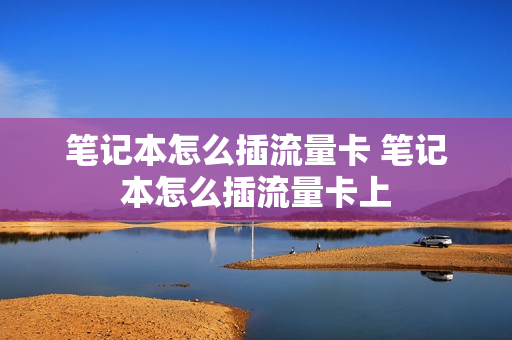 笔记本怎么插流量卡 笔记本怎么插流量卡上