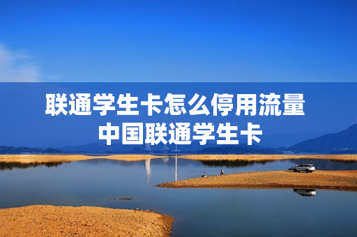 联通学生卡怎么停用流量 中国联通学生卡
