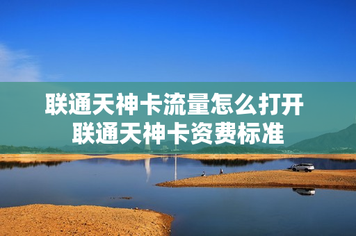 联通天神卡流量怎么打开 联通天神卡资费标准