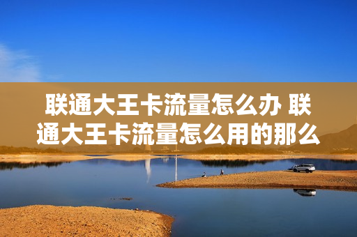 联通大王卡流量怎么办 联通大王卡流量怎么用的那么快