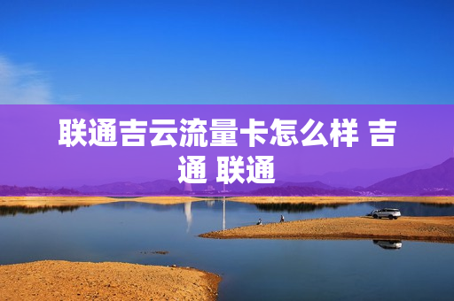 联通吉云流量卡怎么样 吉通 联通
