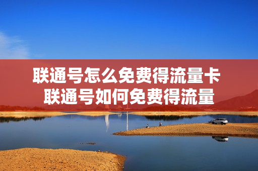 联通号怎么免费得流量卡 联通号如何免费得流量