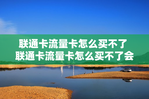 联通卡流量卡怎么买不了 联通卡流量卡怎么买不了会员