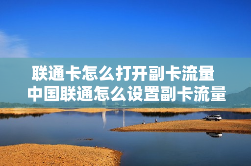 联通卡怎么打开副卡流量 中国联通怎么设置副卡流量