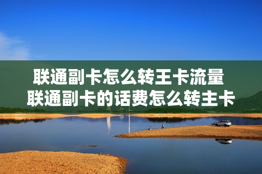 联通副卡怎么转王卡流量 联通副卡的话费怎么转主卡