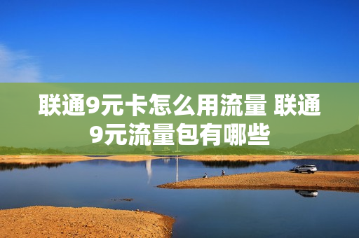 联通9元卡怎么用流量 联通9元流量包有哪些