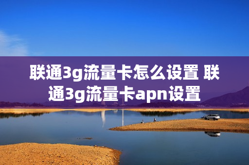 联通3g流量卡怎么设置 联通3g流量卡apn设置