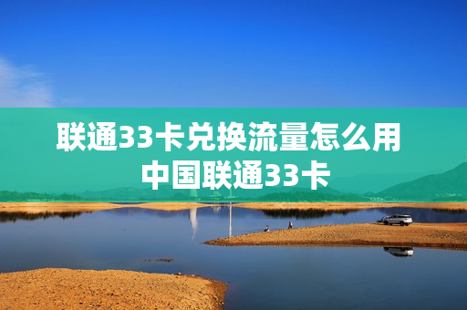 联通33卡兑换流量怎么用 中国联通33卡