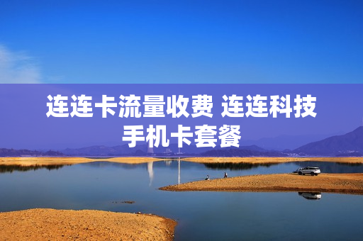 连连卡流量收费 连连科技手机卡套餐