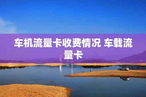 车机流量卡收费情况 车载流量卡