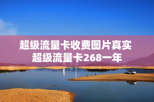 超级流量卡收费图片真实 超级流量卡268一年
