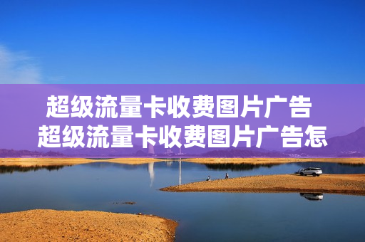 超级流量卡收费图片广告 超级流量卡收费图片广告怎么关闭