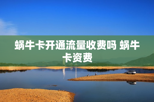 蜗牛卡开通流量收费吗 蜗牛卡资费