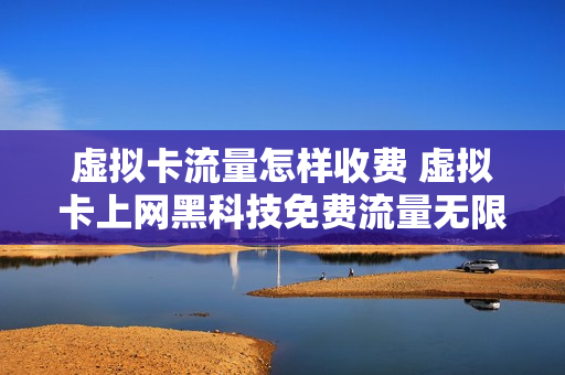 虚拟卡流量怎样收费 虚拟卡上网黑科技免费流量无限用