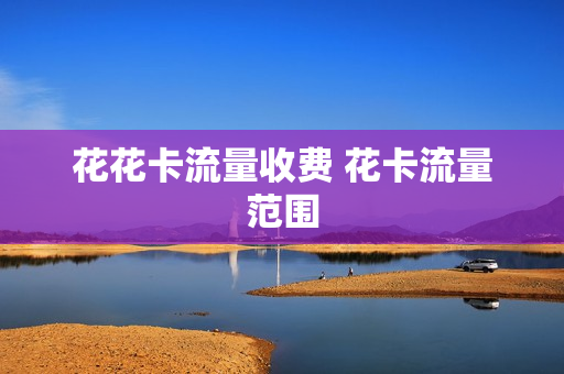花花卡流量收费 花卡流量范围