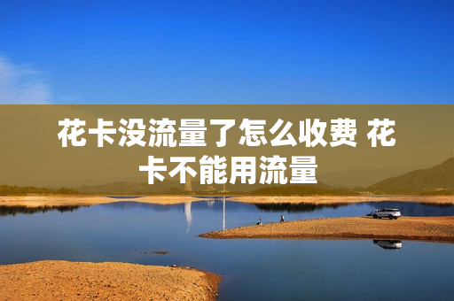 花卡没流量了怎么收费 花卡不能用流量