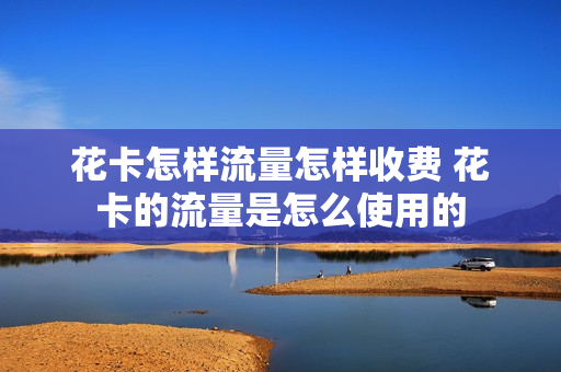 花卡怎样流量怎样收费 花卡的流量是怎么使用的