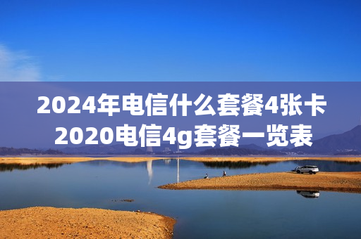 2024年电信什么套餐4张卡 2020电信4g套餐一览表