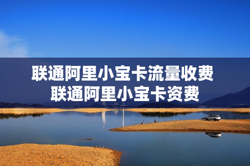 联通阿里小宝卡流量收费 联通阿里小宝卡资费