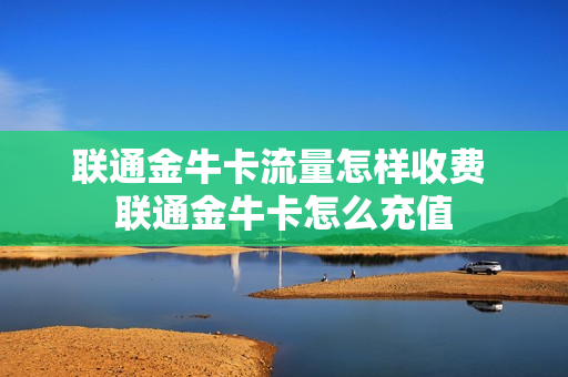 联通金牛卡流量怎样收费 联通金牛卡怎么充值