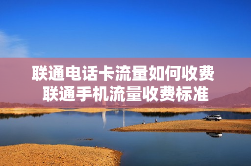 联通电话卡流量如何收费 联通手机流量收费标准