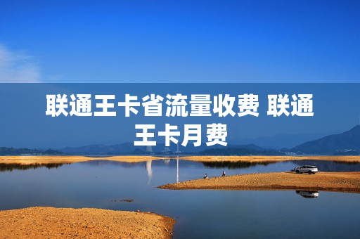 联通王卡省流量收费 联通王卡月费