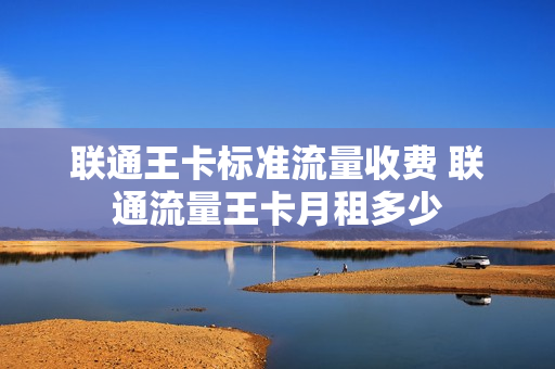 联通王卡标准流量收费 联通流量王卡月租多少