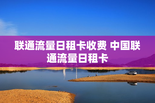 联通流量日租卡收费 中国联通流量日租卡
