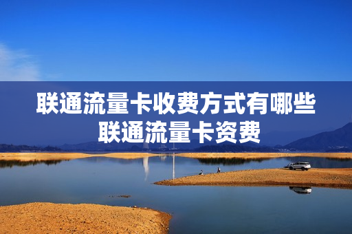 联通流量卡收费方式有哪些 联通流量卡资费