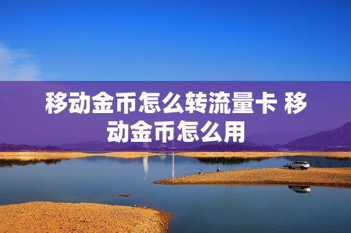 移动金币怎么转流量卡 移动金币怎么用