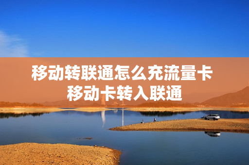 移动转联通怎么充流量卡 移动卡转入联通
