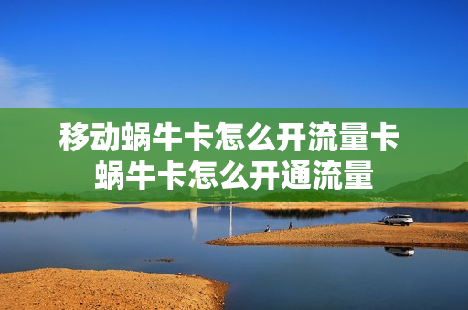 移动蜗牛卡怎么开流量卡 蜗牛卡怎么开通流量